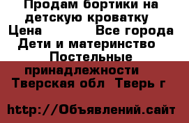 Продам бортики на детскую кроватку › Цена ­ 1 000 - Все города Дети и материнство » Постельные принадлежности   . Тверская обл.,Тверь г.